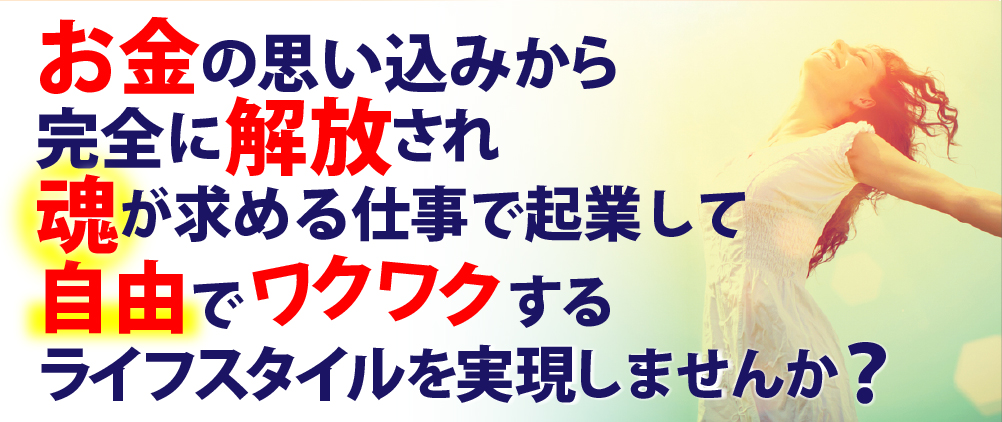 お金の思い込みから完全に解放され魂が求める仕事で起業して自由でワクワクするライフスタイルを実現しませんか？