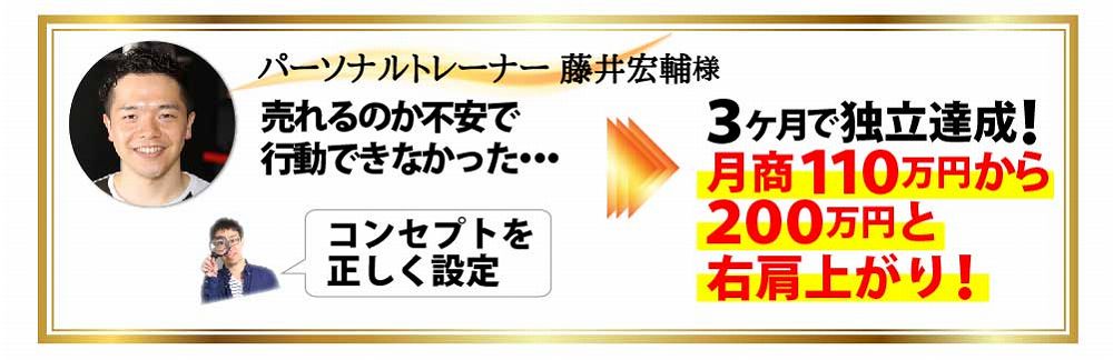 パーソナルトレーナー藤井宏輔様 売れるのか不安で行動できなかった・・・コンセプトを正しく設定 ３ケ月で独立達成！月商１１０万円から２００万円と右肩上がり！