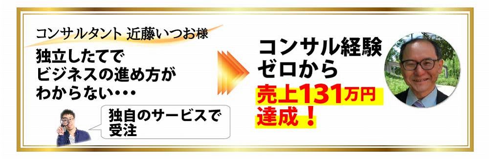 コンサルタント 近藤いつお様 独立したてでビジネスの進め方がわからない・・・独自のサービスで受注 コンサル経験ゼロから売上１３１万円達成