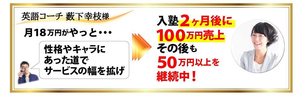 英語コーチ 薮下幸枝様 月１８万円がやっと・・・性格やキャラにあった道でサービスの幅を拡げ入塾２か月後に１００万円売上その後も５０万円以上を継続中