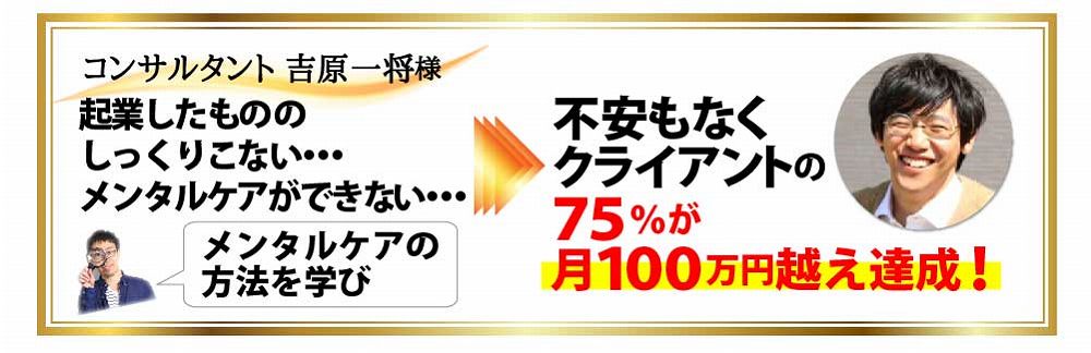 コンサルタント 吉原一将様 起業したもののしっくりこない・・・メンタルケアができない・・・メンタルケアの方法を学び 不安もなくクライアントの７５％が月１００万円越え達成！