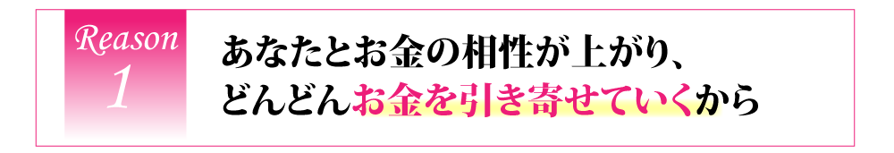 あなたとお金の相性が上がり、どんどんお金を引き寄せていくから