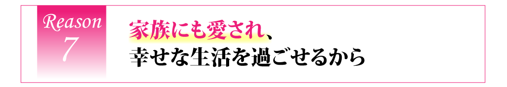 家族にも愛され、幸せな生活を過ごせるから