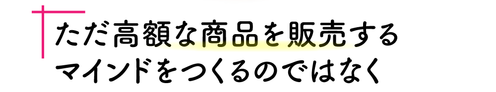 ただ高額な商品を販売するマインドをつくるのではなく