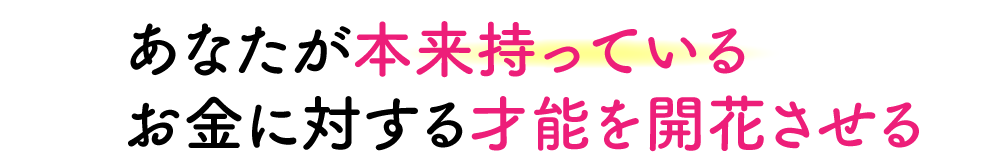 あなたが本来持っているお金に対する才能を開花させる