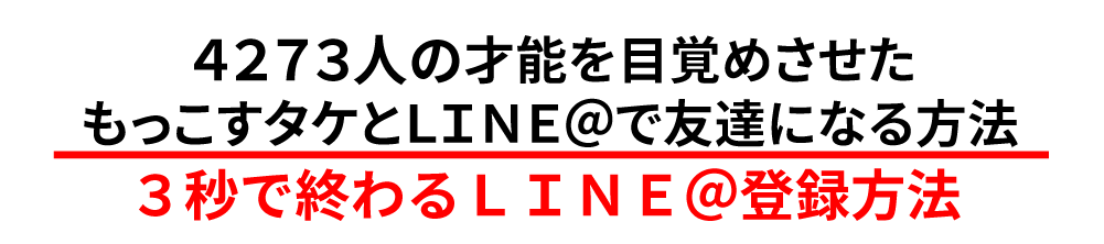 4273人の才能を目覚めさせたもっこすタケとＬＩＮＥ＠で友達になる方法 ３秒で終わるＬＩＮＥ＠登録方法